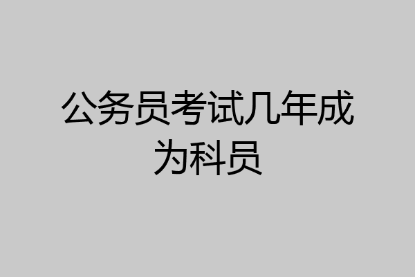 公务员考试几年成为科员