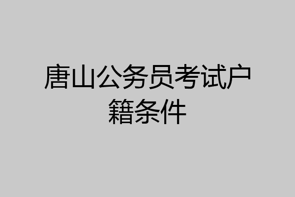 唐山公务员考试户籍条件