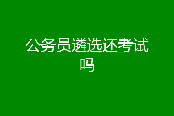 公务员遴选还考试吗