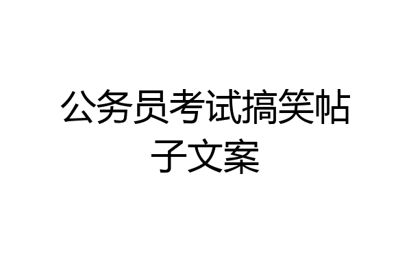 公务员考试搞笑帖子文案