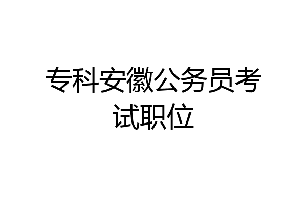 专科安徽公务员考试职位