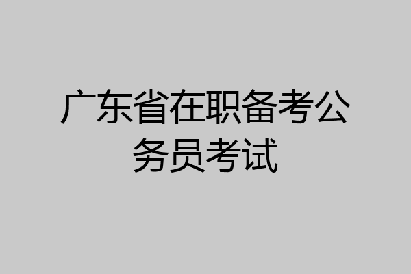 广东省在职备考公务员考试