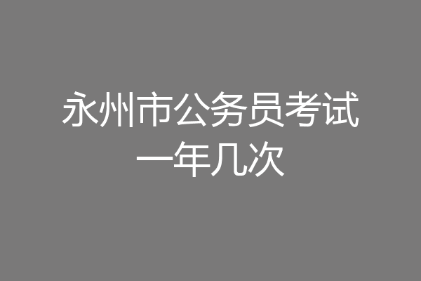 永州市公务员考试一年几次