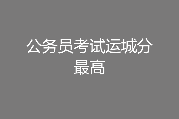 公务员考试运城分最高