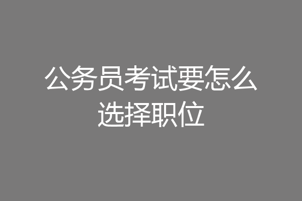 公务员考试要怎么选择职位