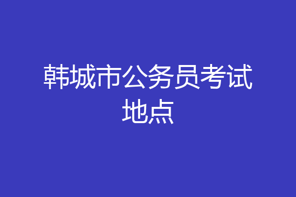 韩城市公务员考试地点