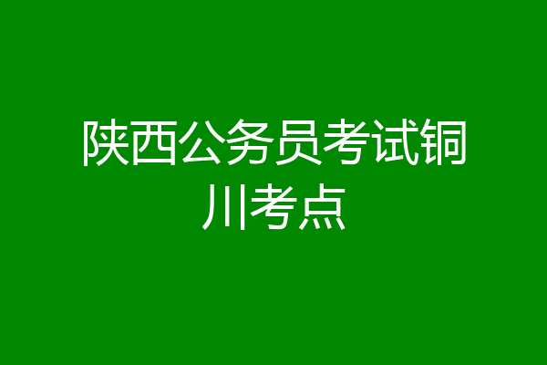 陕西公务员考试铜川考点