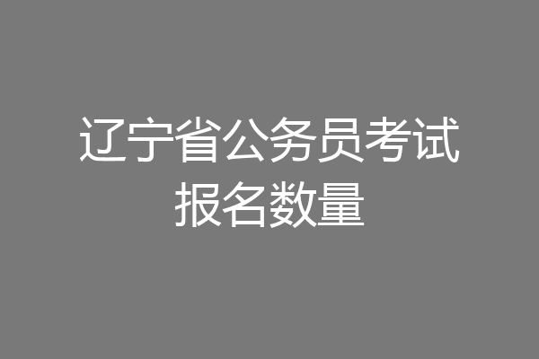 辽宁省公务员考试报名数量
