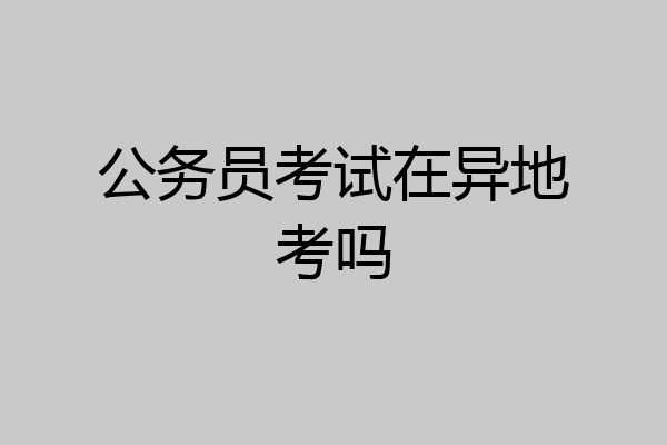 公务员考试在异地考吗