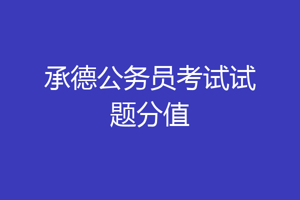 承德公务员考试试题分值