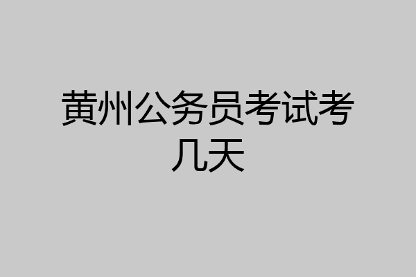 黄州公务员考试考几天