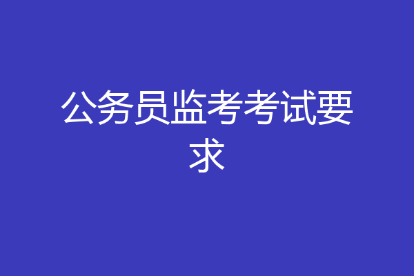 公务员监考考试要求