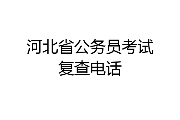 河北省公务员考试复查电话