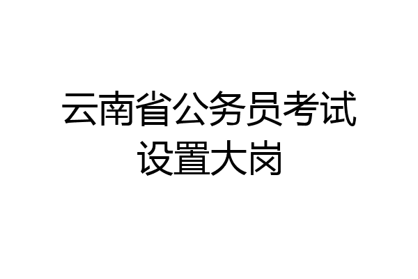 云南省公务员考试设置大岗