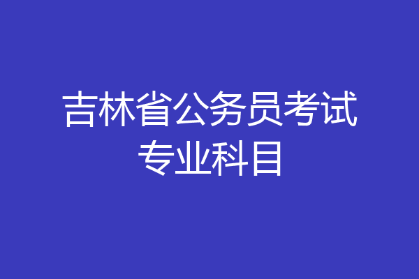 吉林省公务员考试专业科目