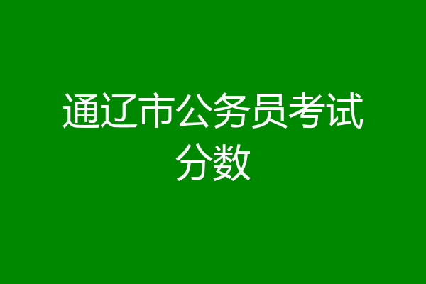 通辽市公务员考试分数