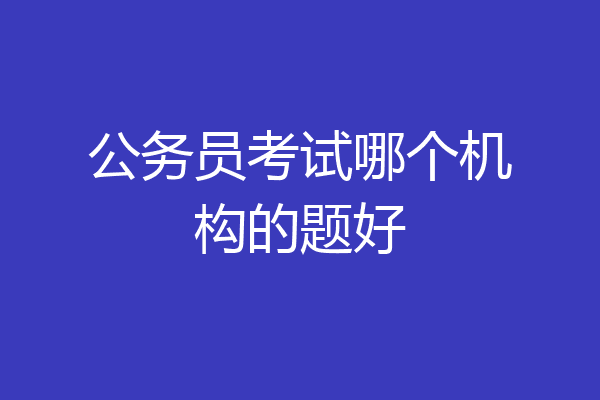 公务员考试哪个机构的题好