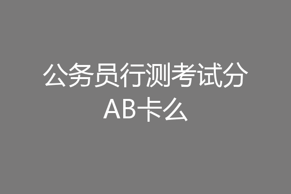 公务员行测考试分AB卡么