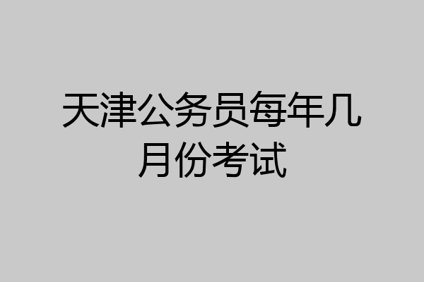 天津公务员每年几月份考试