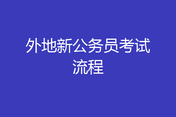 外地新公务员考试流程