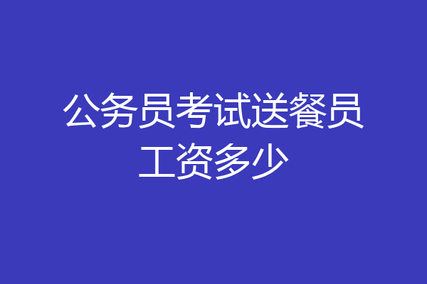 公务员考试送餐员工资多少
