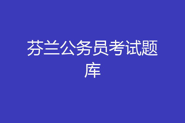 芬兰公务员考试题库