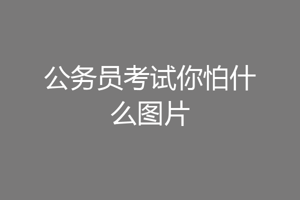 公务员考试你怕什么图片