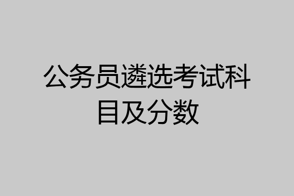 公务员遴选考试科目及分数