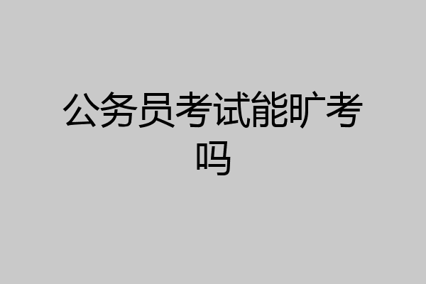 公务员考试能旷考吗