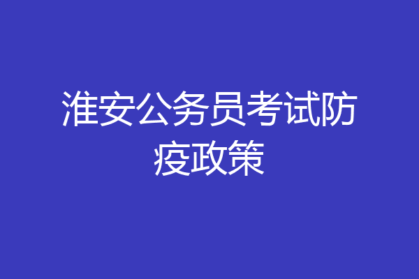 淮安公务员考试防疫政策