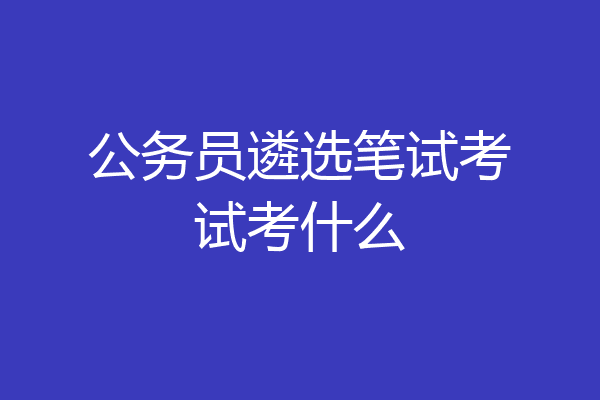 公务员遴选笔试考试考什么