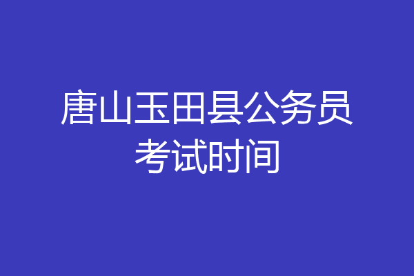 唐山玉田县公务员考试时间