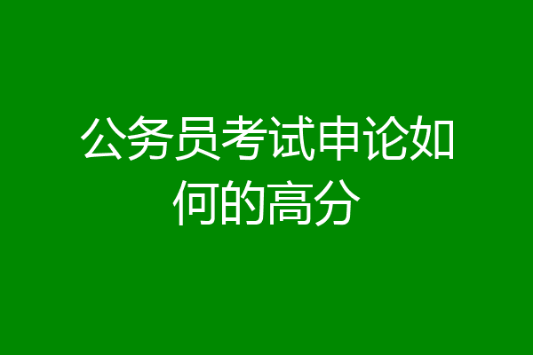 公务员考试申论如何的高分