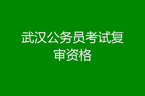 武汉公务员考试复审资格