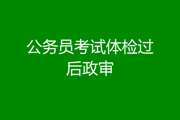 公务员考试体检过后政审