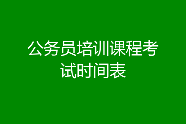 公务员培训课程考试时间表