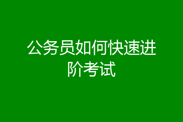 公务员如何快速进阶考试