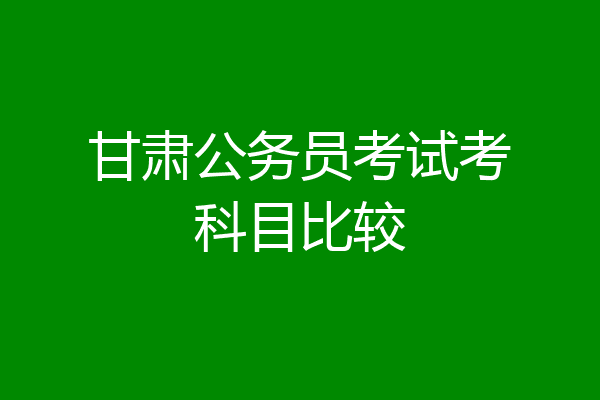 甘肃公务员考试考科目比较