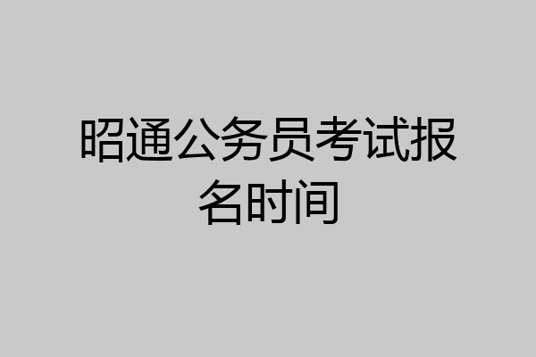 昭通公务员考试报名时间
