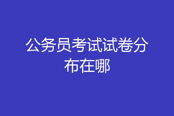 公务员考试试卷分布在哪