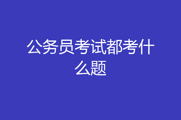公务员考试都考什么题