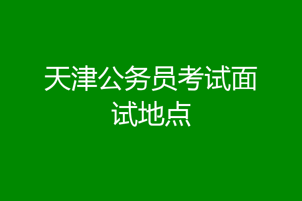 天津公务员考试面试地点