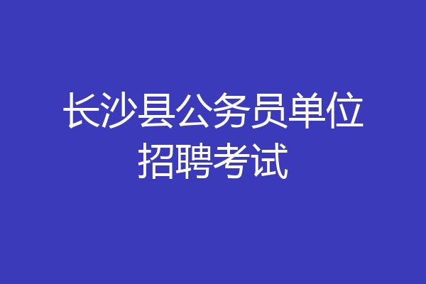 长沙县公务员单位招聘考试