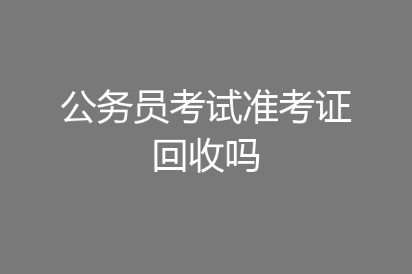 公务员考试准考证回收吗