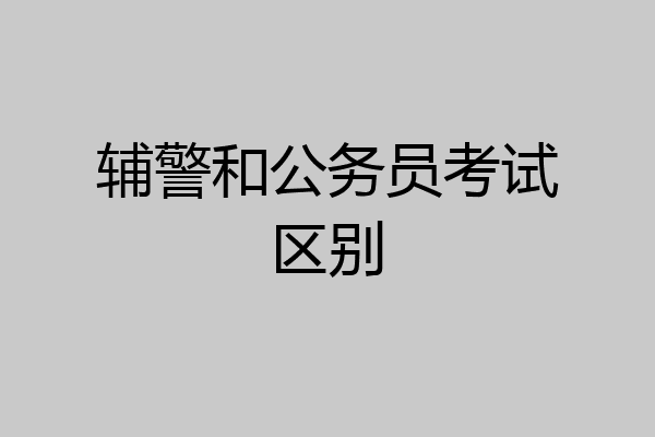 辅警和公务员考试区别