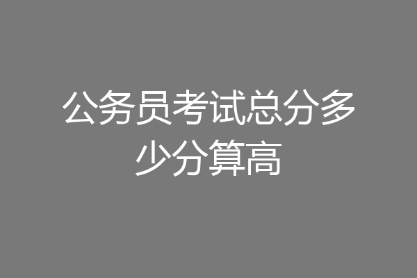 公务员考试总分多少分算高