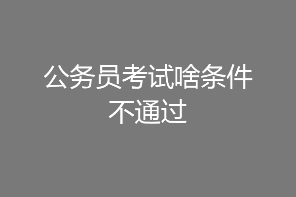 公务员考试啥条件不通过