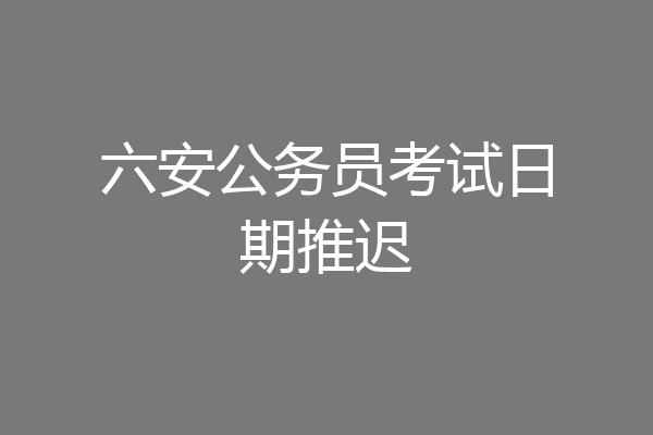 六安公务员考试日期推迟
