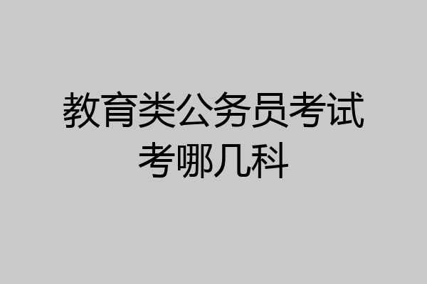 教育类公务员考试考哪几科