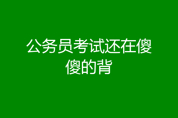 公务员考试还在傻傻的背